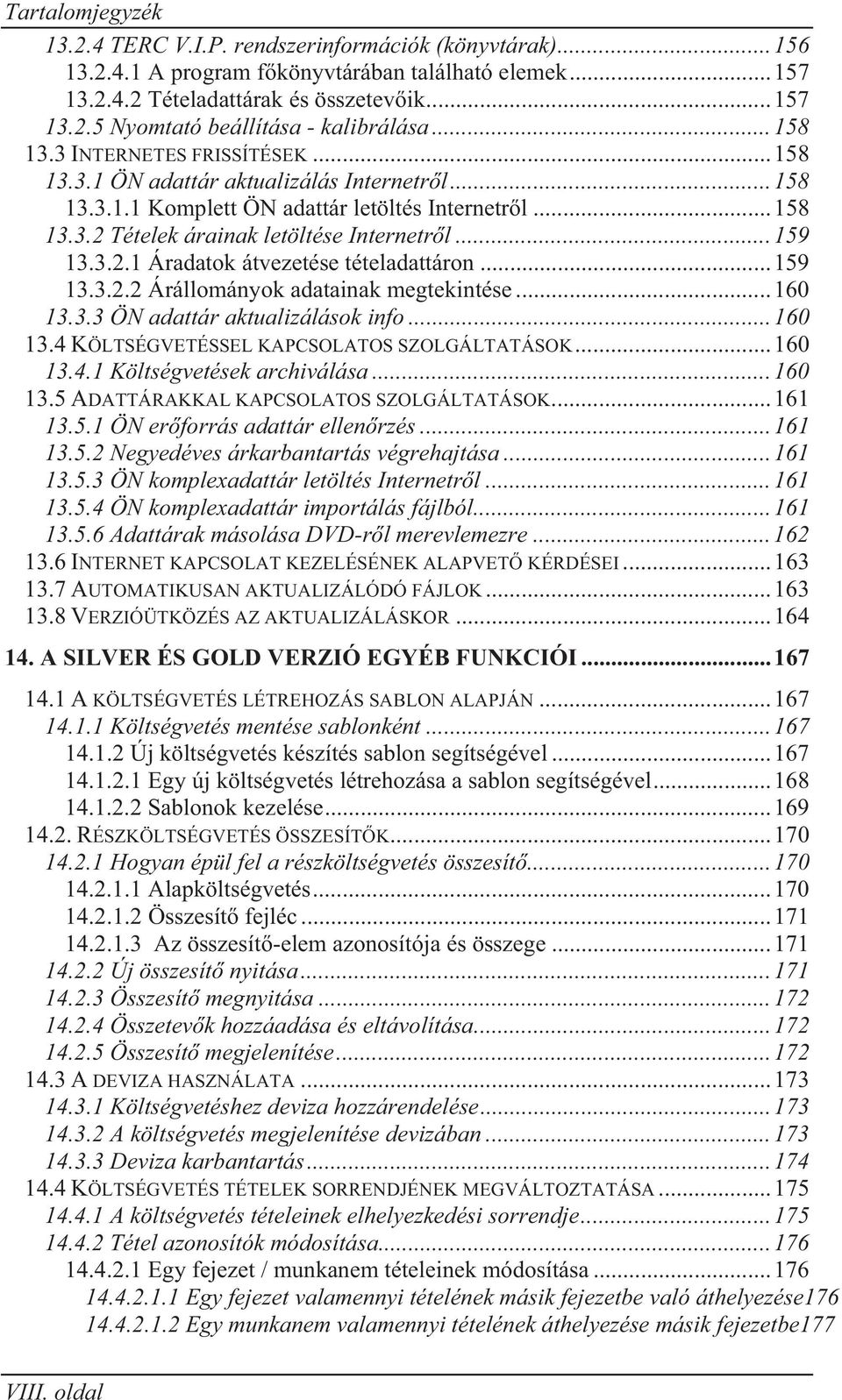 .. 159 13.3.2.1 Áradatok átvezetése tételadattáron... 159 13.3.2.2 Árállományok adatainak megtekintése... 160 13.3.3 ÖN adattár aktualizálások info... 160 13.4 KÖLTSÉGVETÉSSEL KAPCSOLATOS SZOLGÁLTATÁSOK.