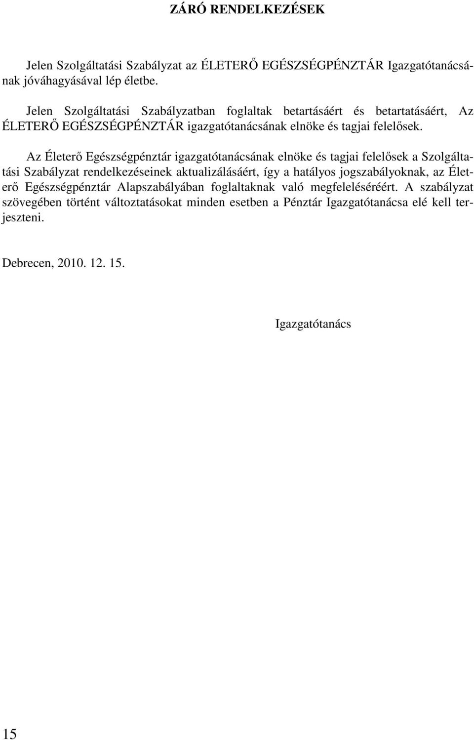 Az Életerő Egészségpénztár igazgatótanácsának elnöke és tagjai felelősek a Szolgáltatási Szabályzat rendelkezéseinek aktualizálásáért, így a hatályos jogszabályoknak,