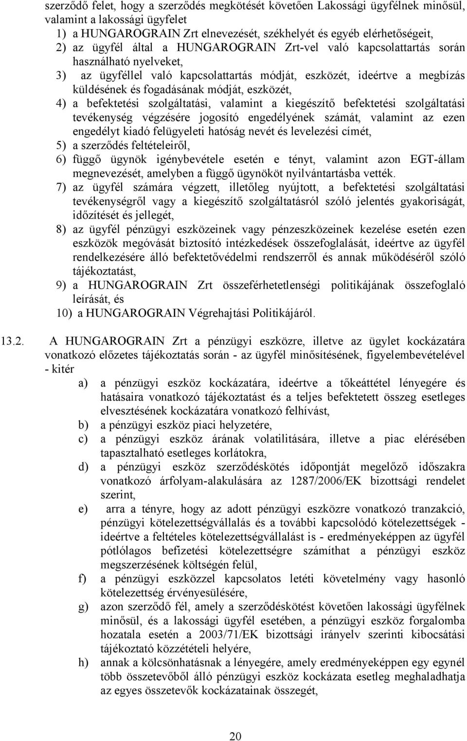 4) a befektetési szolgáltatási, valamint a kiegészítő befektetési szolgáltatási tevékenység végzésére jogosító engedélyének számát, valamint az ezen engedélyt kiadó felügyeleti hatóság nevét és