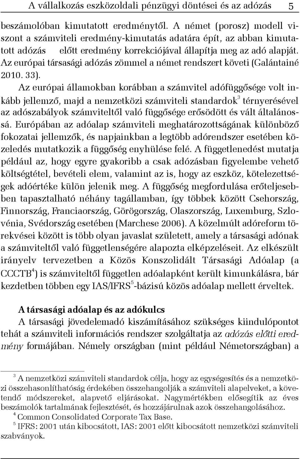 Az európai társasági adózás zömmel a német rendszert követi (Galántainé 2010. 33).