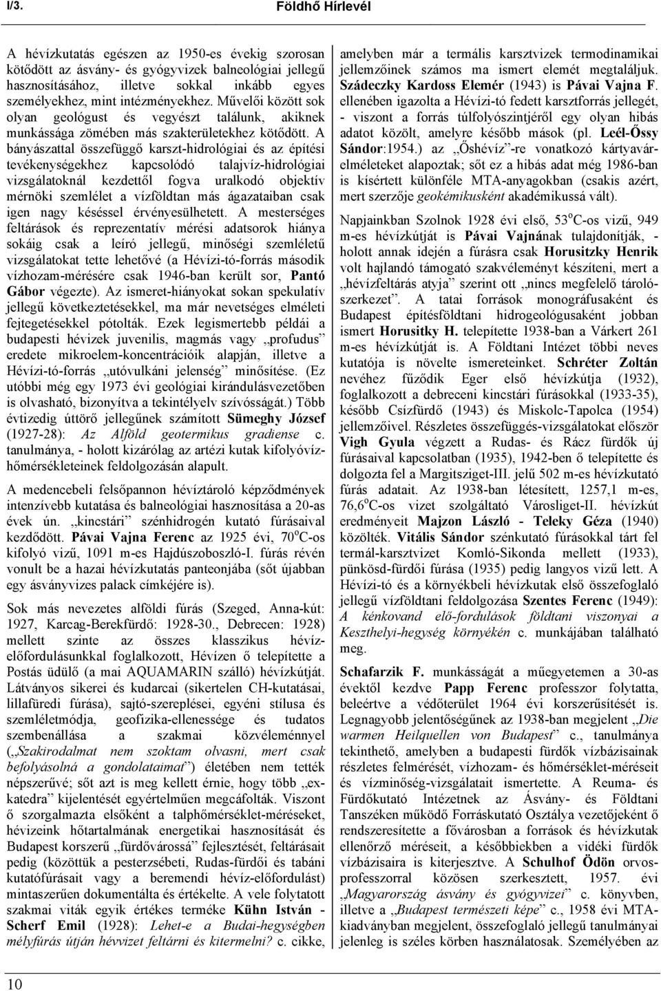 A bányászattal összefüggő karszt-hidrológiai és az építési tevékenységekhez kapcsolódó talajvíz-hidrológiai vizsgálatoknál kezdettől fogva uralkodó objektív mérnöki szemlélet a vízföldtan más