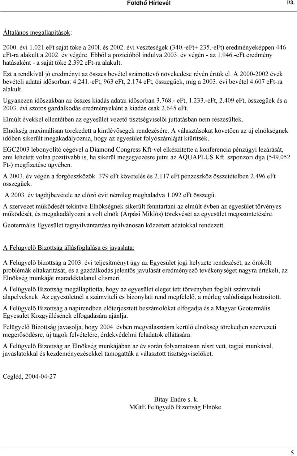 A 2000-2002 évek bevételi adatai idősorban: 4.241.-eFt, 963 eft, 2.174 eft, összegűek, míg a 2003. évi bevétel 4.607 eft-ra alakult. Ugyanezen időszakban az összes kiadás adatai idősorban 3.768.