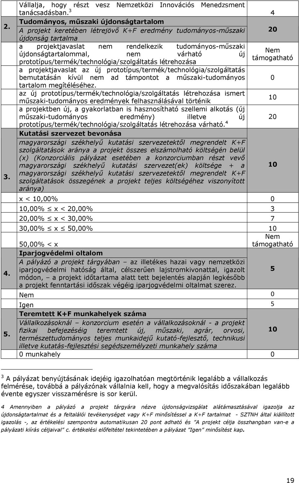 nem várható új prototípus/termék/technológia/szolgáltatás létrehozása a projektjavaslat az új prototípus/termék/technológia/szolgáltatás bemutatásán kívül nem ad támpontot a műszaki-tudományos