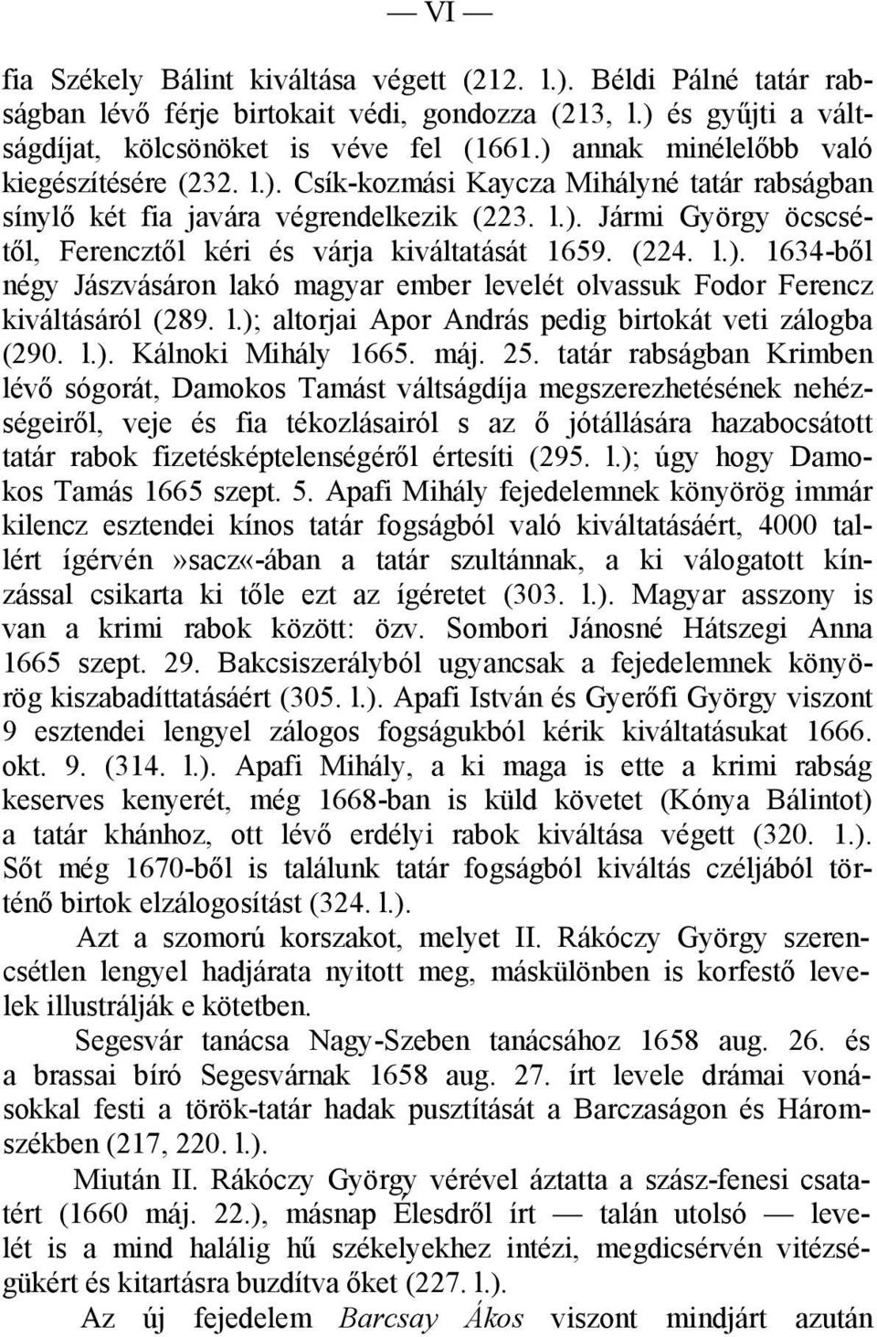 (224. l.). 1634-ből négy Jászvásáron lakó magyar ember levelét olvassuk Fodor Ferencz kiváltásáról (289. l.); altorjai Apor András pedig birtokát veti zálogba (290. l.). Kálnoki Mihály 1665. máj. 25.