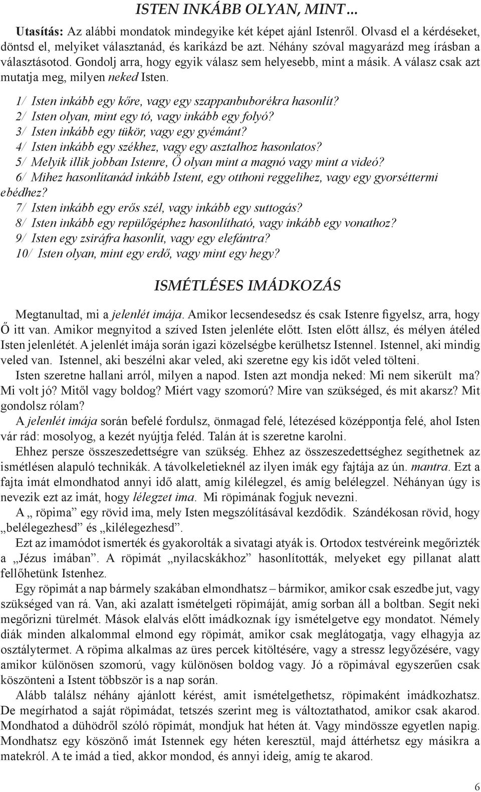 1/ Isten inkább egy kőre, vagy egy szappanbuborékra hasonlít? 2/ Isten olyan, mint egy tó, vagy inkább egy folyó? 3/ Isten inkább egy tükör, vagy egy gyémánt?