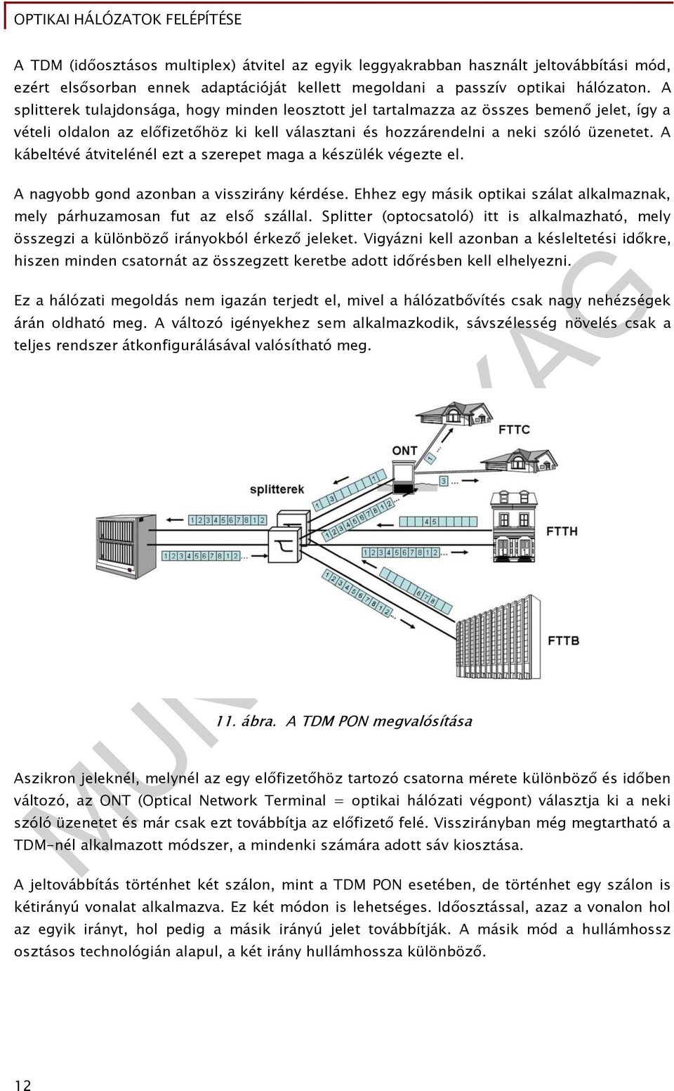 kábeltévé átvitelénél ezt a szerepet maga a készülék végezte el. nagyobb gond azonban a visszirány kérdése. Ehhez egy másik optikai szálat alkalmaznak, mely párhuzamosan fut az első szállal.