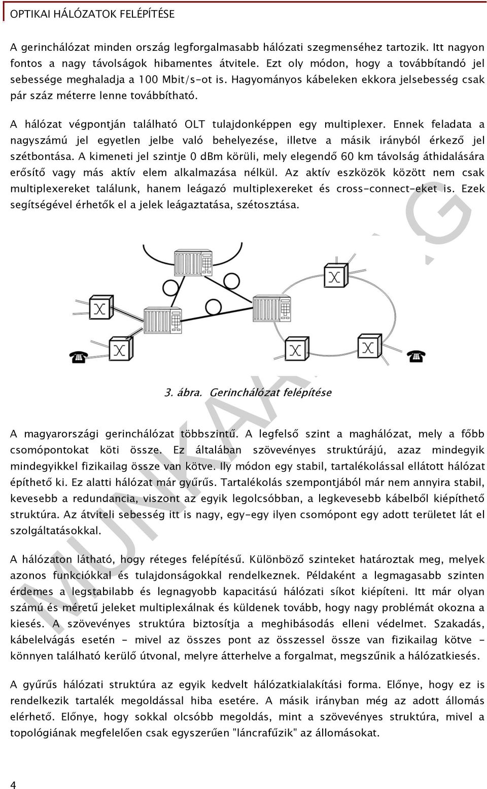 hálózat végpontján található OLT tulajdonképpen egy multiplexer. Ennek feladata a nagyszámú jel egyetlen jelbe való behelyezése, illetve a másik irányból érkező jel szétbontása.