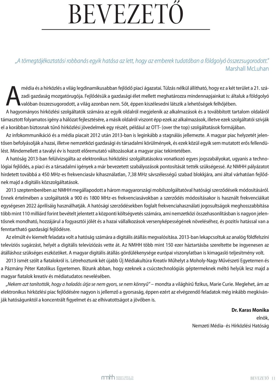 Fejlődésük a gazdasági élet mellett meghatározza mindennapjainkat is: általuk a földgolyó valóban összezsugorodott, a világ azonban nem. Sőt, éppen kiszélesedni látszik a lehetőségek felhőjében.