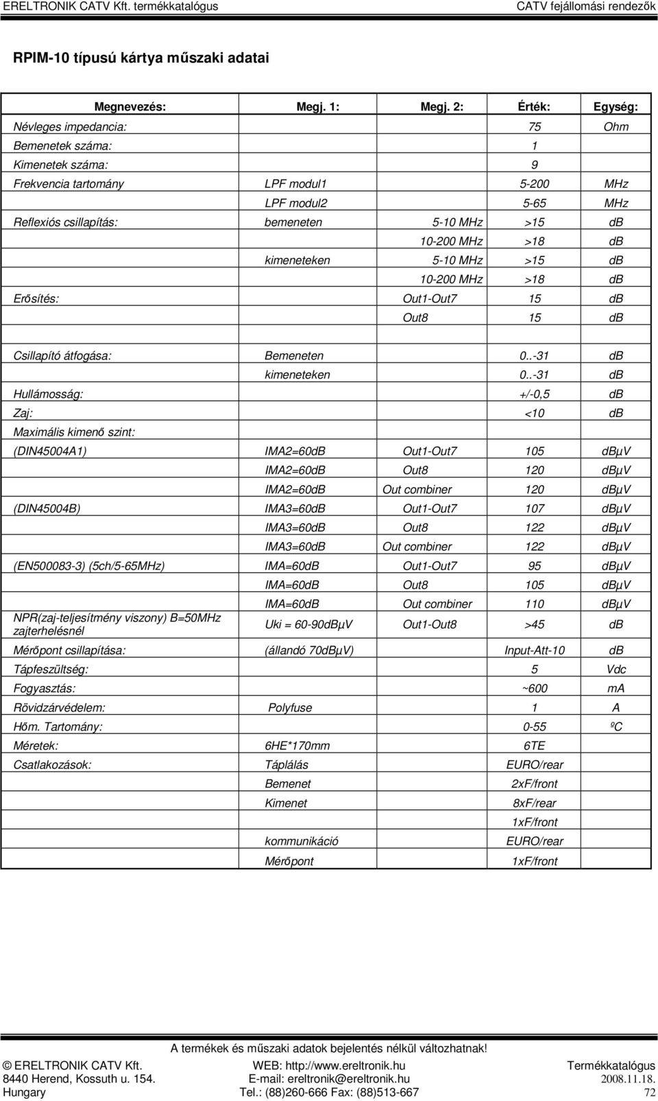 kimeneteken 0-31 db Hullámosság: +/-0,5 db Zaj: <10 db Maximális kimenı szint: (DIN45004A1) IMA2=60dB Out1-Out7 105 dbµv IMA2=60dB Out8 120 dbµv IMA2=60dB Out combiner 120 dbµv (DIN45004B) IMA3=60dB