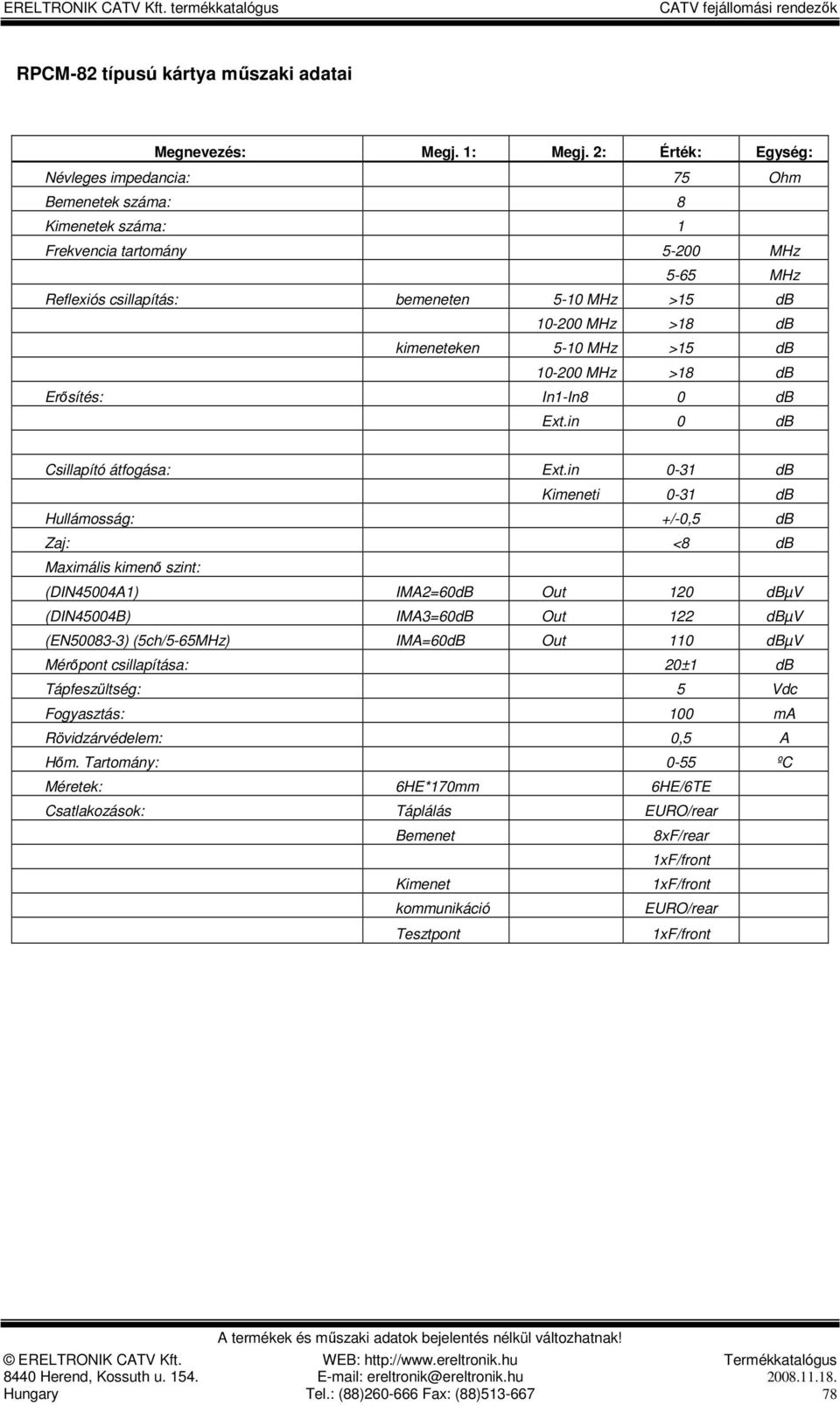 Hullámosság: +/-0,5 db Zaj: <8 db Maximális kimenı szint: (DIN45004A1) IMA2=60dB Out 120 dbµv (DIN45004B) IMA3=60dB Out 122 dbµv (EN50083-3) (5ch/5-65MHz) IMA=60dB Out 110 dbµv Mérıpont csillapítása: