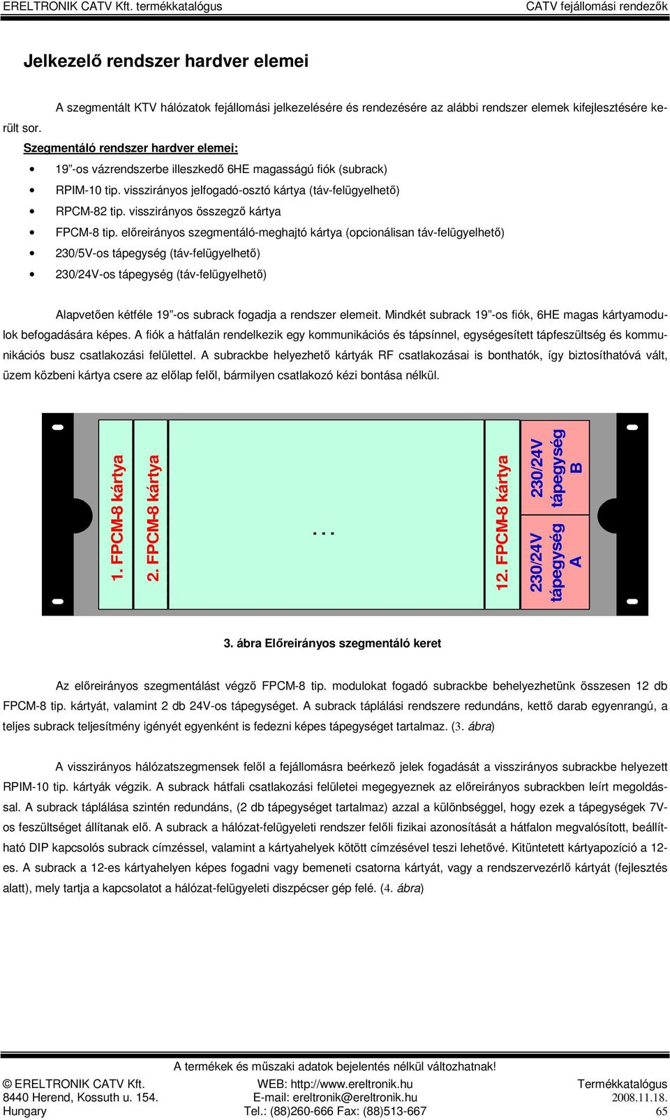 szegmentáló-meghajtó kártya (opcionálisan táv-felügyelhetı) 230/5V-os tápegység (táv-felügyelhetı) 230/24V-os tápegység (táv-felügyelhetı) Alapvetıen kétféle 19 -os subrack fogadja a rendszer elemeit