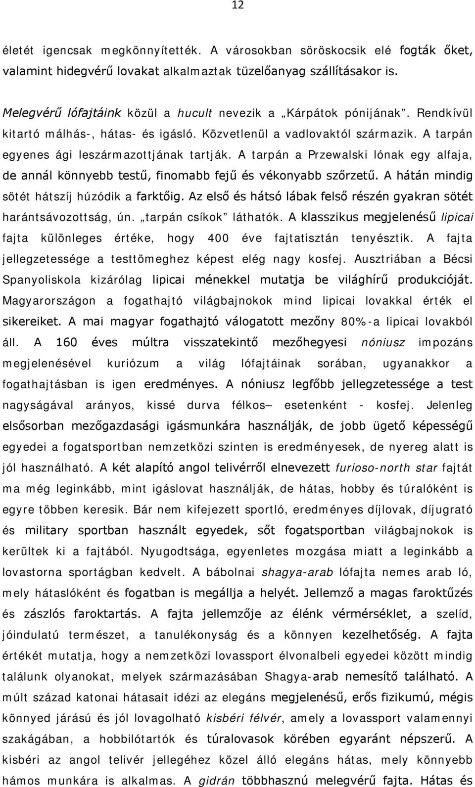 A tarpán a Przewalski lónak egy alfaja, de annál könnyebb testű, finomabb fejű és vékonyabb szőrzetű. A hátán mindig sötét hátszíj húzódik a farktőig.