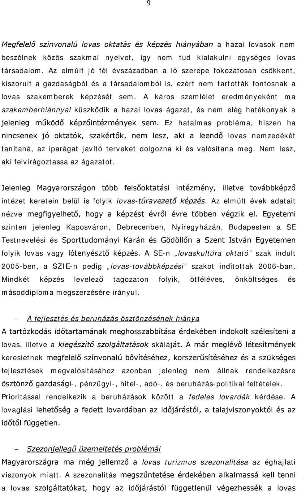 A káros szemlélet eredményeként ma szakemberhiánnyal küszködik a hazai lovas ágazat, és nem elég hatékonyak a jelenleg működő képzőintézmények sem.