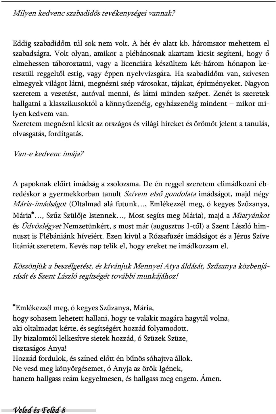 Ha szabadidőm van, szívesen elmegyek világot látni, megnézni szép városokat, tájakat, építményeket. Nagyon szeretem a vezetést, autóval menni, és látni minden szépet.