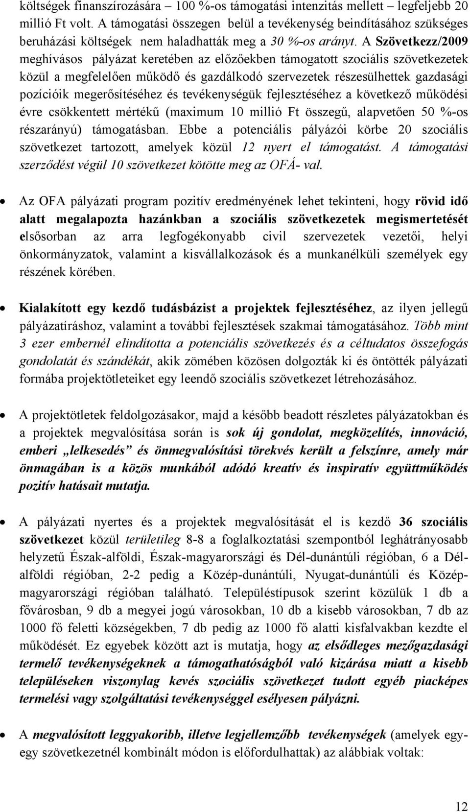 A Szövetkezz/2009 meghívásos pályázat keretében az előzőekben támogatott szociális szövetkezetek közül a megfelelően működő és gazdálkodó szervezetek részesülhettek gazdasági pozícióik