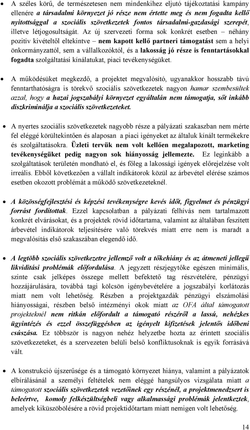 Az új szervezeti forma sok konkrét esetben néhány pozitív kivételtől eltekintve nem kapott kellő partneri támogatást sem a helyi önkormányzattól, sem a vállalkozóktól, és a lakosság jó része is