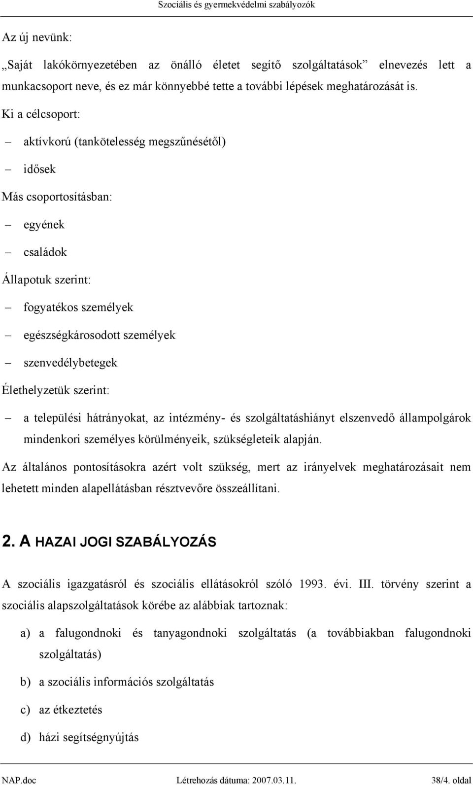 Élethelyzetük szerint: a települési hátrányokat, az intézmény- és szolgáltatáshiányt elszenvedő állampolgárok mindenkori személyes körülményeik, szükségleteik alapján.