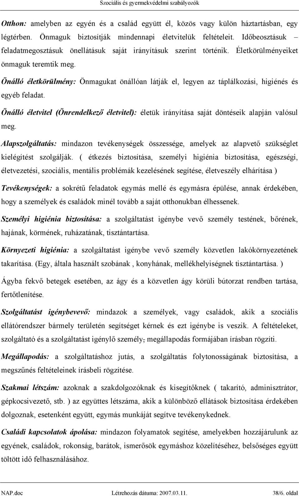 Önálló életkörülmény: Önmagukat önállóan látják el, legyen az táplálkozási, higiénés és egyéb feladat. Önálló életvitel (Önrendelkező életvitel): életük irányítása saját döntéseik alapján valósul meg.