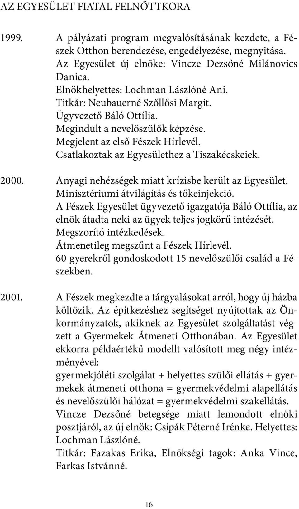 Csatlakoztak az Egyesülethez a Tiszakécskeiek. 2000. Anyagi nehézségek miatt krízisbe került az Egyesület. Minisztériumi átvilágítás és tőkeinjekció.