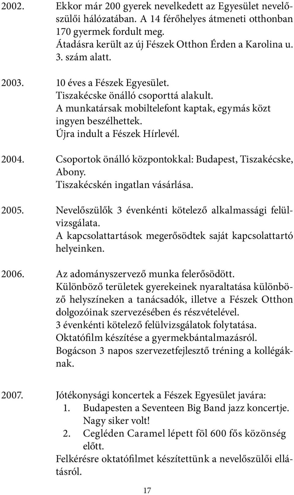 Csoportok önálló központokkal: Budapest, Tiszakécske, Abony. Tiszakécskén ingatlan vásárlása. 2005. Nevelőszülők 3 évenkénti kötelező alkalmassági felülvizsgálata.