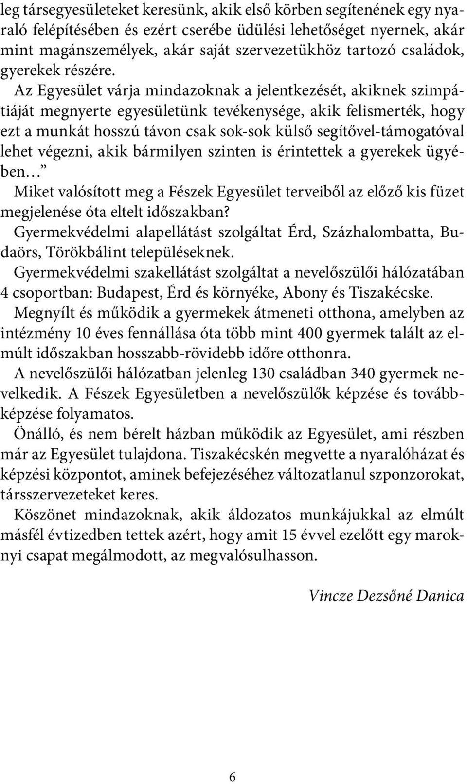 Az Egyesület várja mindazoknak a jelentkezését, akiknek szimpátiáját megnyerte egyesületünk tevékenysége, akik felismerték, hogy ezt a munkát hosszú távon csak sok-sok külső segítővel-támogatóval