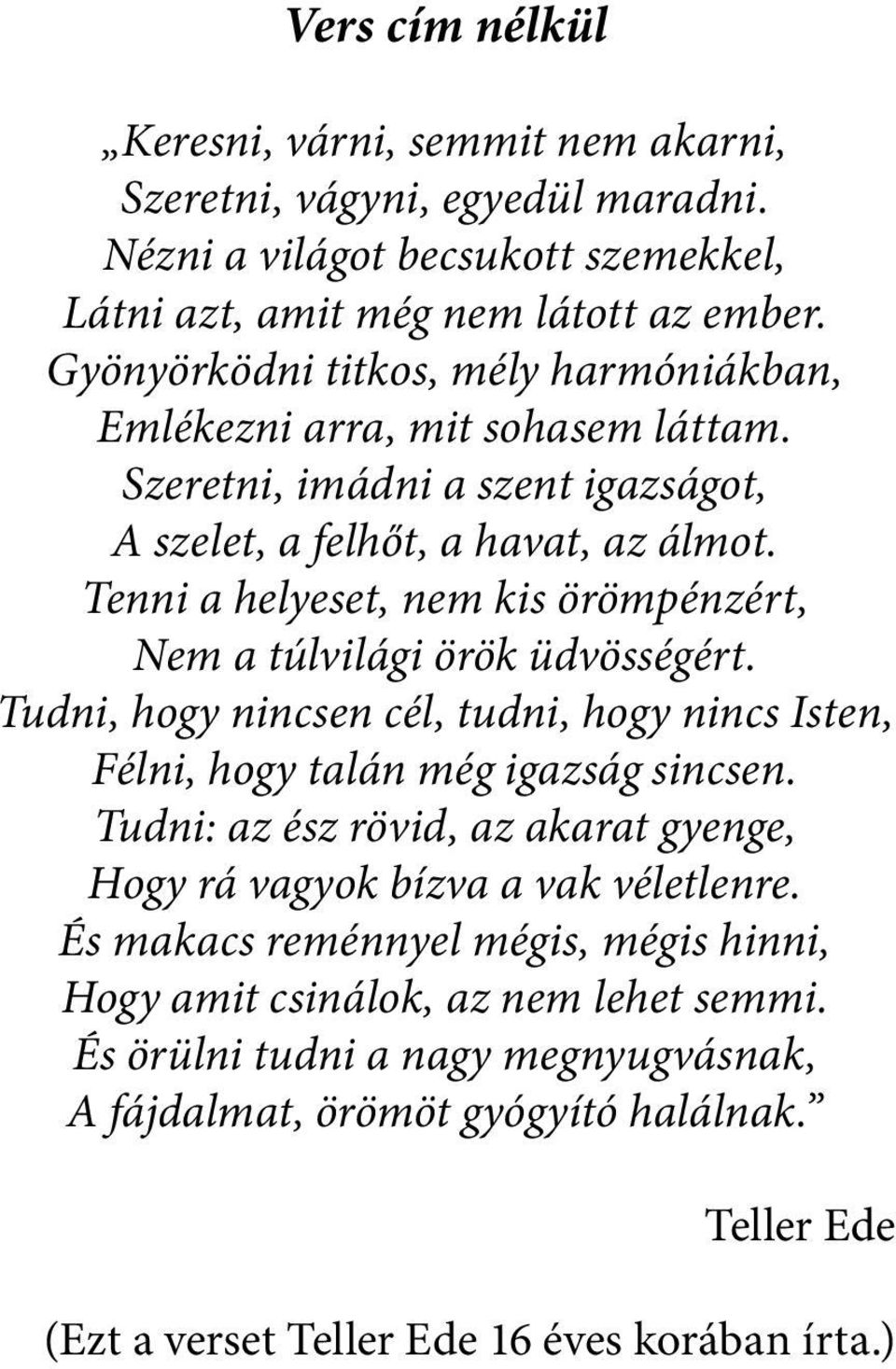 Tenni a helyeset, nem kis örömpénzért, Nem a túlvilági örök üdvösségért. Tudni, hogy nincsen cél, tudni, hogy nincs Isten, Félni, hogy talán még igazság sincsen.