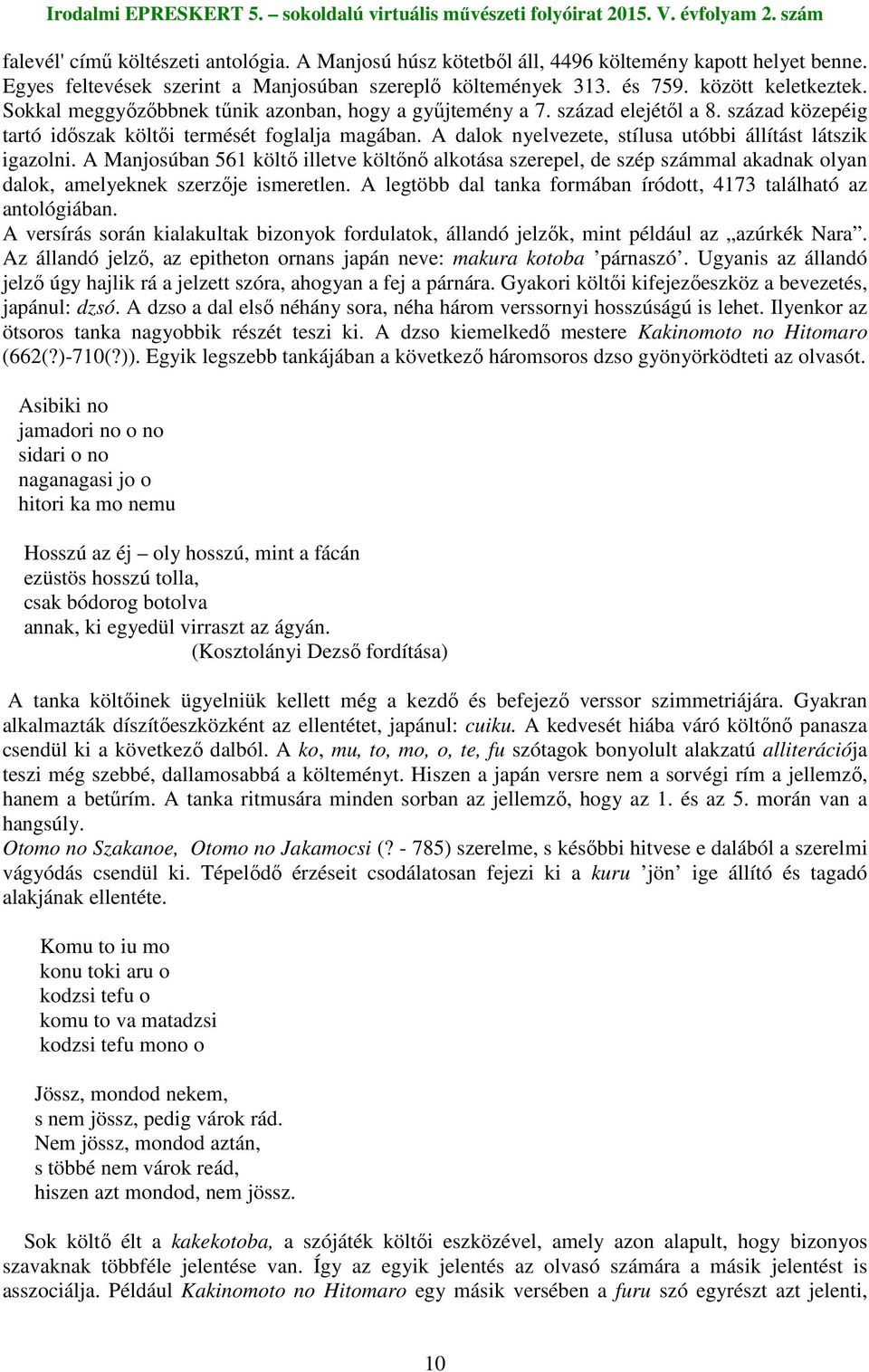 A dalok nyelvezete, stílusa utóbbi állítást látszik igazolni. A Manjosúban 561 költı illetve költını alkotása szerepel, de szép számmal akadnak olyan dalok, amelyeknek szerzıje ismeretlen.