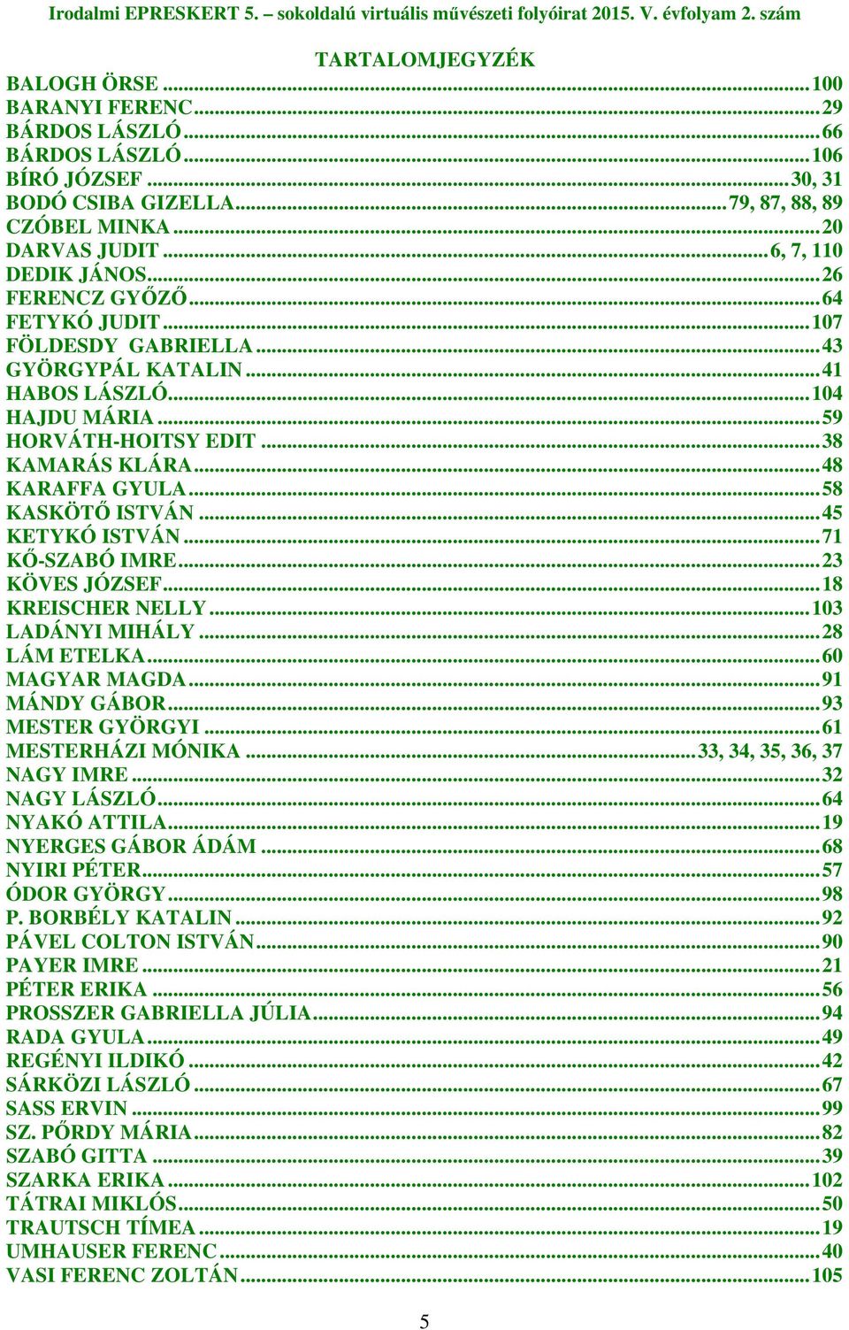 ..48 KARAFFA GYULA...58 KASKÖTİ ISTVÁN...45 KETYKÓ ISTVÁN...71 Kİ-SZABÓ IMRE...23 KÖVES JÓZSEF...18 KREISCHER NELLY...103 LADÁNYI MIHÁLY...28 LÁM ETELKA...60 MAGYAR MAGDA...91 MÁNDY GÁBOR.