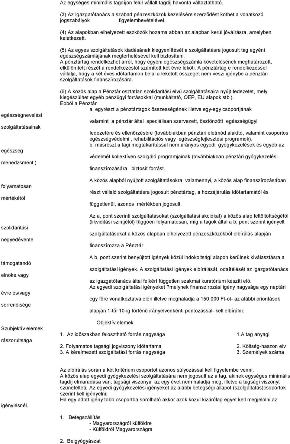 (5) Az egyes szolgáltatások kiadásának kiegyenlítését a szolgáltatásra jogosult tag egyéni egészségszámlájának megterhelésével kell biztosítani.