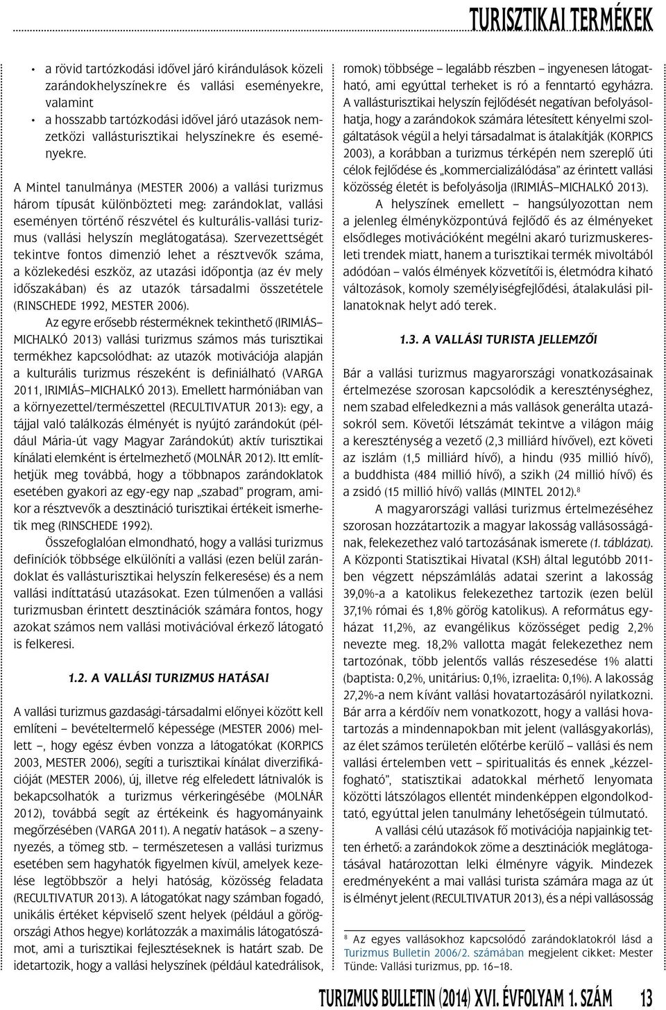 A Mintel tanulmánya (MESTER 2006) a vallási turizmus három típusát különbözteti meg: zarándoklat, vallási eseményen történô részvétel és kulturális-vallási turizmus (vallási helyszín meglátogatása).