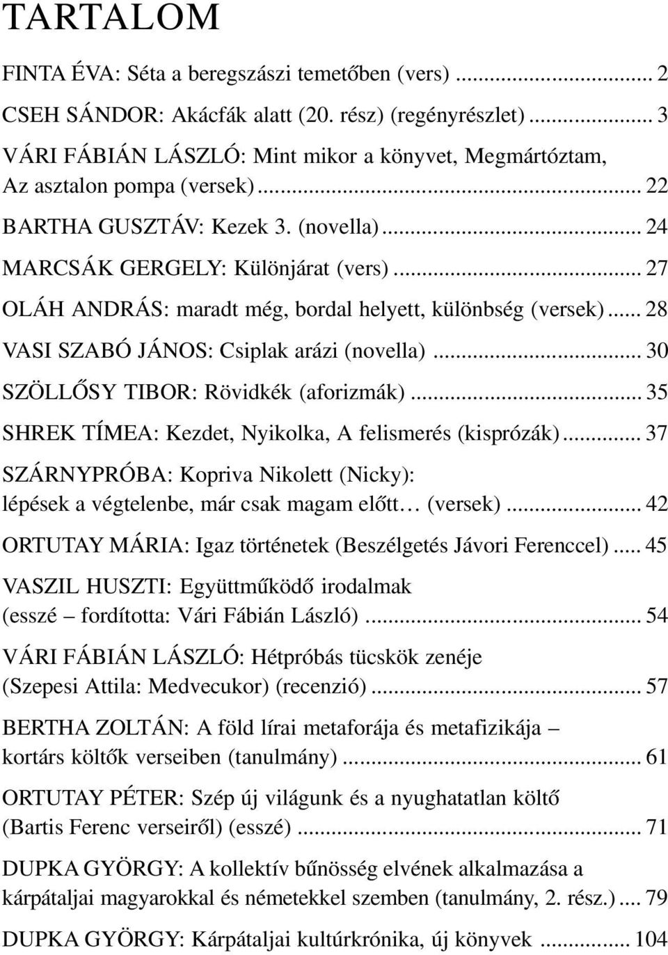 .. 27 OLÁH ANDRÁS: maradt még, bordal helyett, különbség (versek)... 28 VASI SZABÓ JÁNOS: Csiplak arázi (novella)... 30 SZÖLLÕSY TIBOR: Rövidkék (aforizmák).