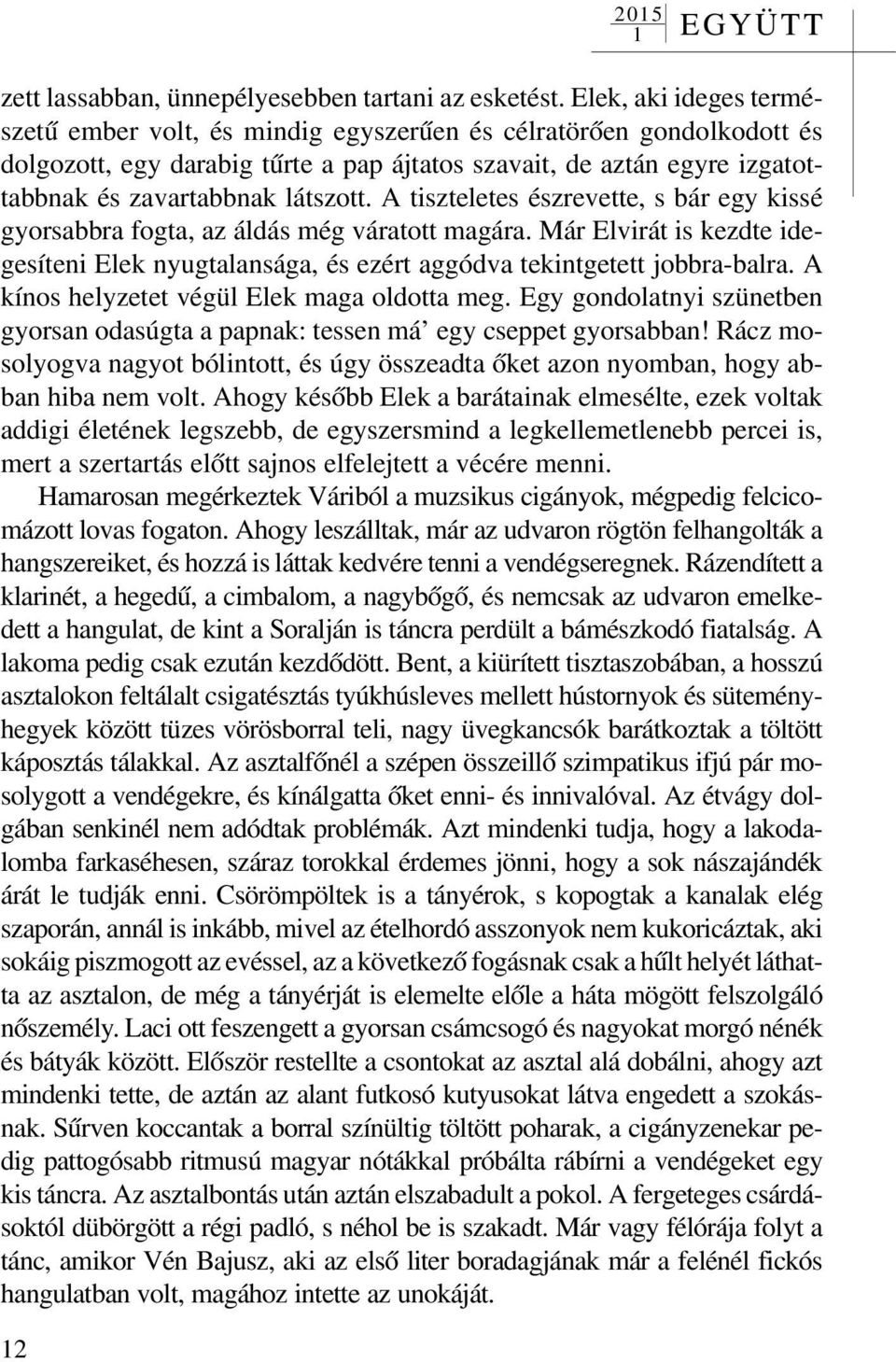 A tiszteletes észrevette, s bár egy kissé gyorsabbra fogta, az áldás még váratott magára. Már Elvirát is kezdte idegesíteni Elek nyugtalansága, és ezért aggódva tekintgetett jobbra-balra.