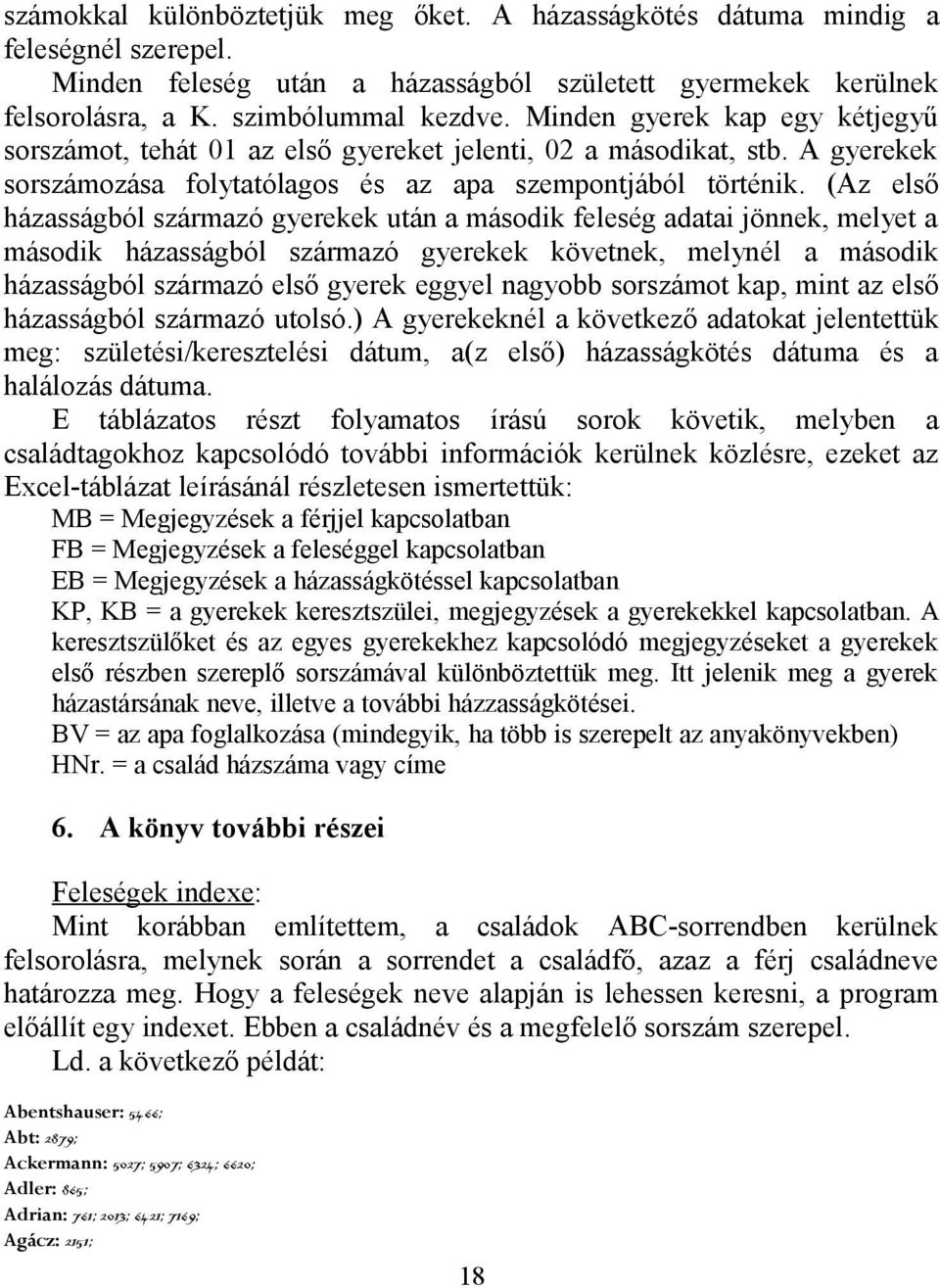 (Az első házasságból származó gyerekek után a második feleség adatai jönnek, melyet a második házasságból származó gyerekek követnek, melynél a második házasságból származó első gyerek eggyel nagyobb