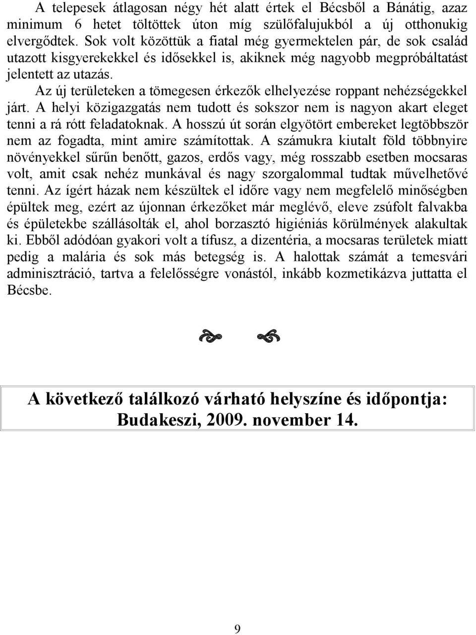 Az új területeken a tömegesen érkezők elhelyezése roppant nehézségekkel járt. A helyi közigazgatás nem tudott és sokszor nem is nagyon akart eleget tenni a rá rótt feladatoknak.