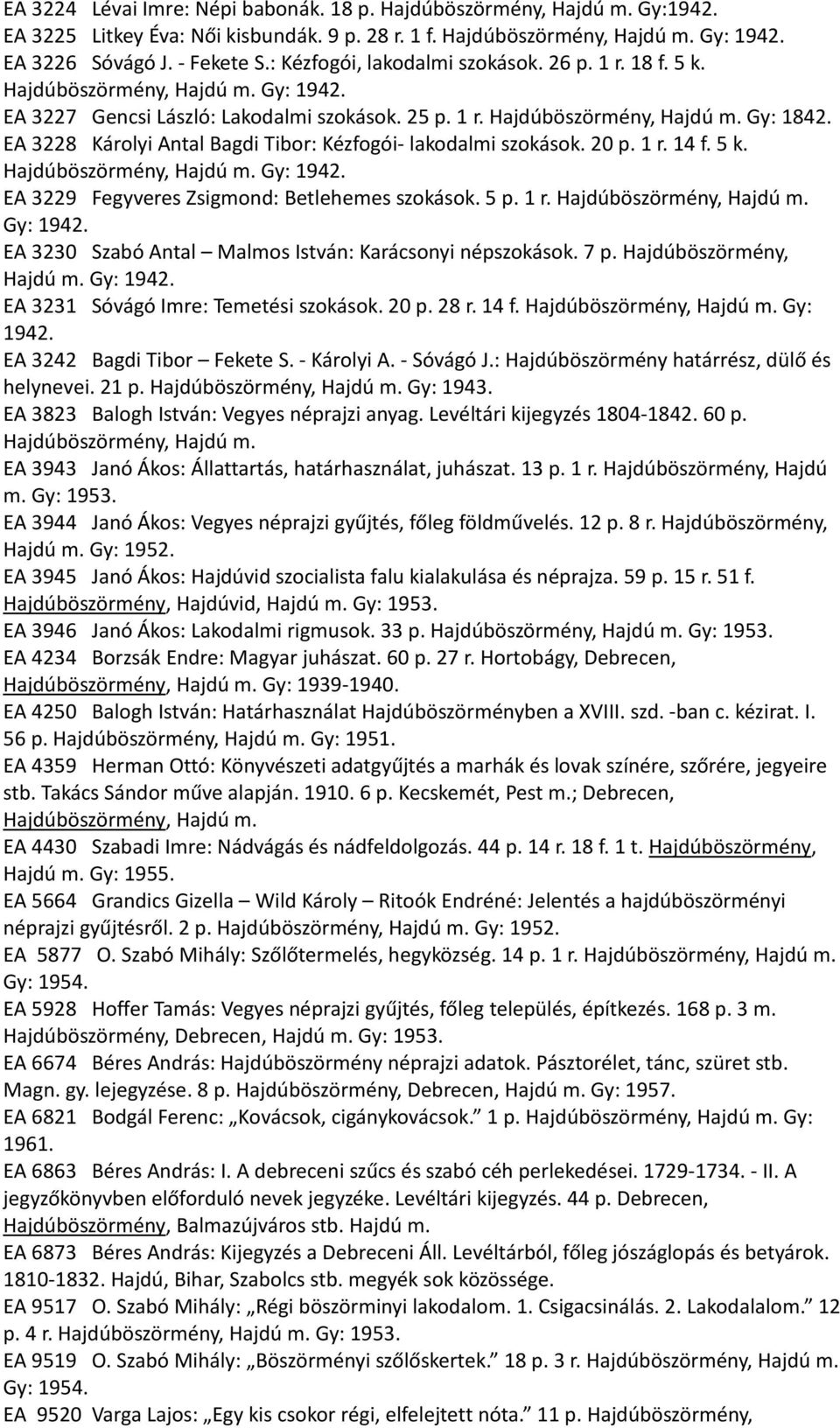 EA 3228 Károlyi Antal Bagdi Tibor: Kézfogói- lakodalmi szokások. 20 p. 1 r. 14 f. 5 k. Hajdúböszörmény, Hajdú m. Gy: 1942. EA 3229 Fegyveres Zsigmond: Betlehemes szokások. 5 p. 1 r. Hajdúböszörmény, Hajdú m. Gy: 1942. EA 3230 Szabó Antal Malmos István: Karácsonyi népszokások.