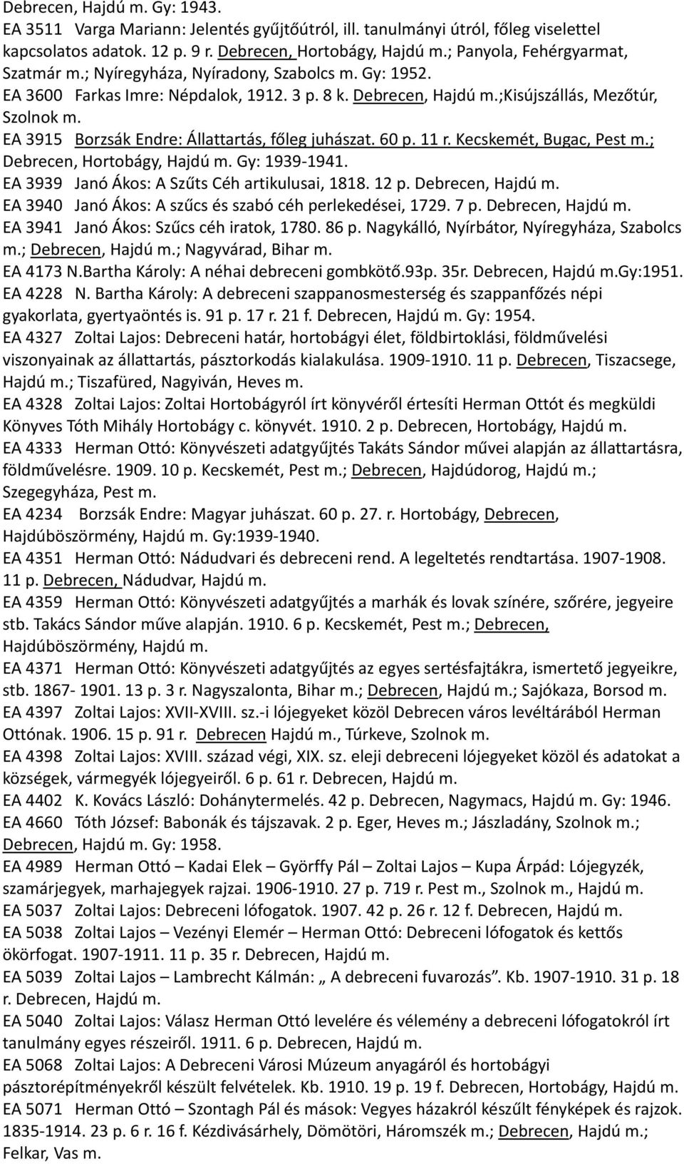 EA 3915 Borzsák Endre: Állattartás, főleg juhászat. 60 p. 11 r. Kecskemét, Bugac, Pest m.; Debrecen, Hortobágy, Hajdú m. Gy: 1939-1941. EA 3939 Janó Ákos: A Szűts Céh artikulusai, 1818. 12 p.