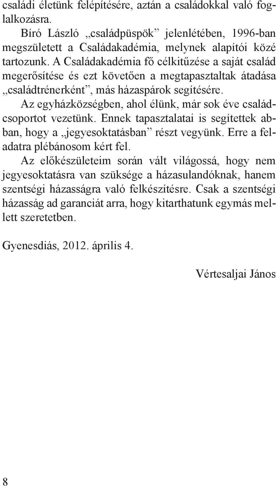 Az egyházközségben, ahol élünk, már sok éve családcsoportot vezetünk. Ennek tapasztalatai is segítettek abban, hogy a jegyesoktatásban részt vegyünk. Erre a feladatra plébánosom kért fel.