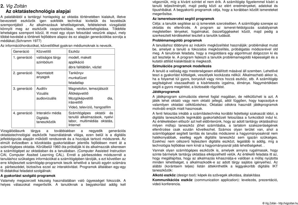 Többféle lehetséges szempont közül, itt most egy olyan felosztást veszünk alapul, mely többé-kevésbé a történeti fejlıdésre alapoz és ez alapján generációkba sorolja a médiákat.