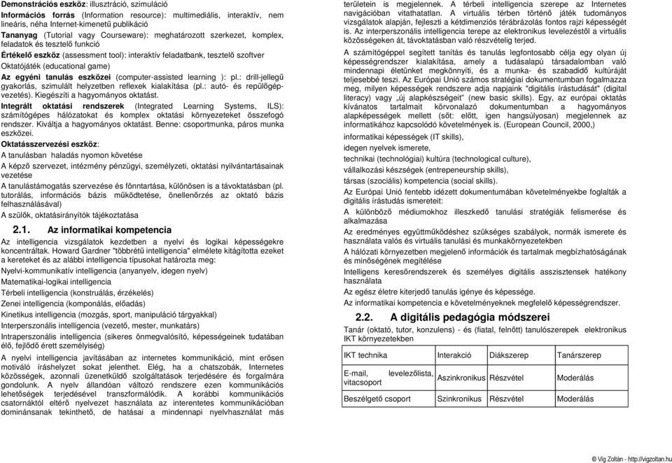 tanulás eszközei (computer-assisted learning ): pl.: drill-jellegő gyakorlás, szimulált helyzetben reflexek kialakítása (pl.: autó- és repülıgépvezetés). Kiegészíti a hagyományos oktatást.