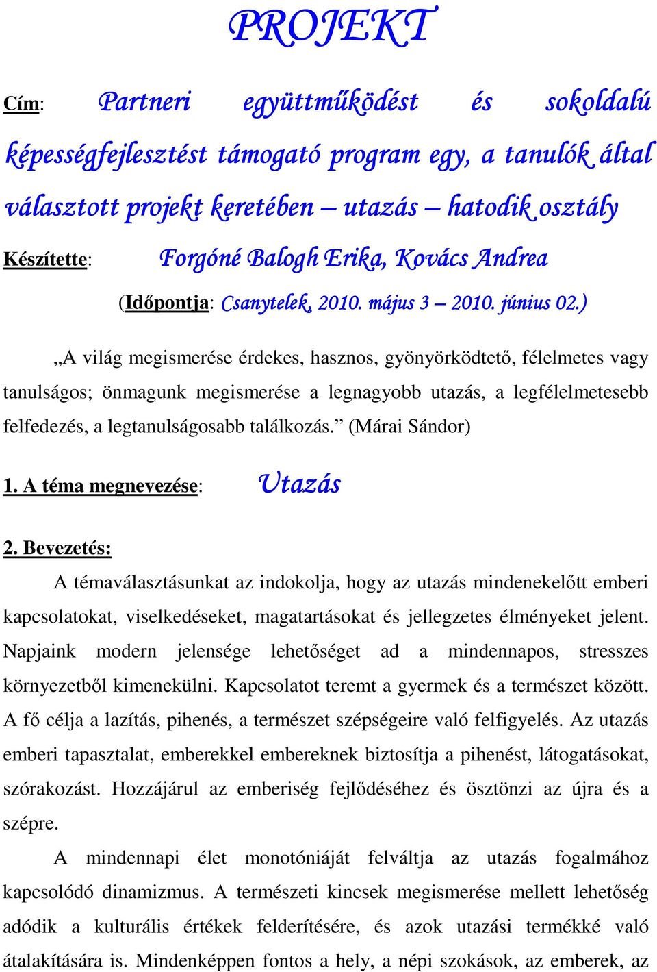 ) A világ megismerése érdekes, hasznos, gyönyörködtetı, félelmetes vagy tanulságos; önmagunk megismerése a legnagyobb utazás, a legfélelmetesebb felfedezés, a legtanulságosabb találkozás.