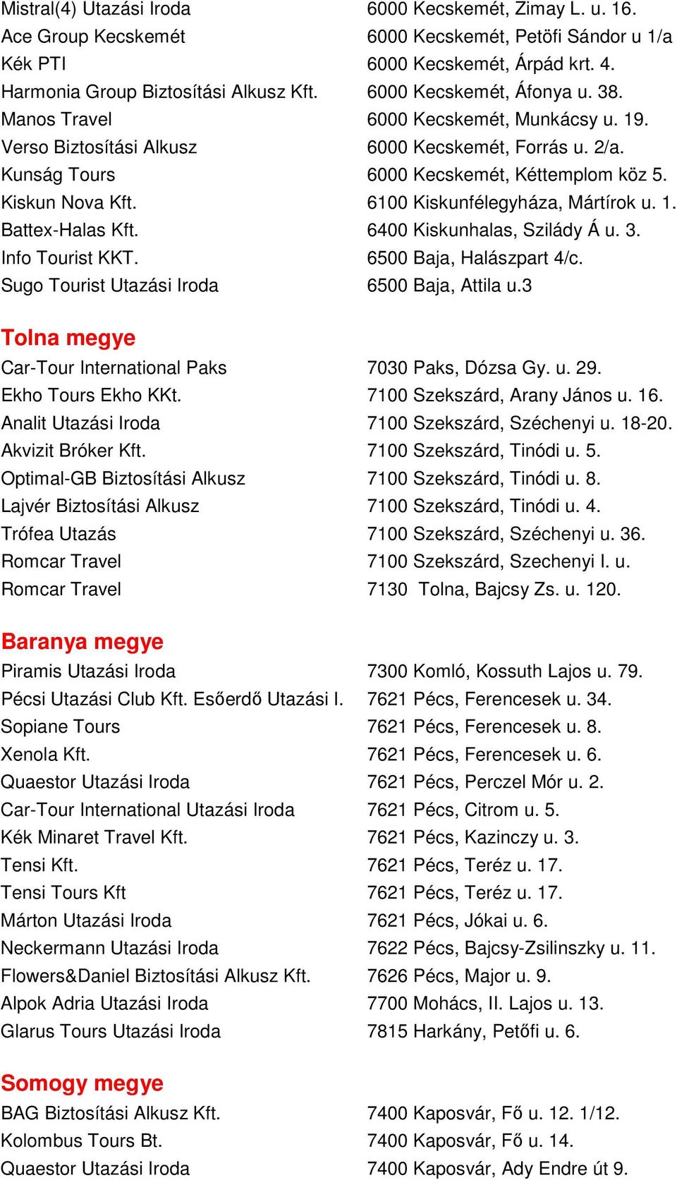 6100 Kiskunfélegyháza, Mártírok u. 1. Battex-Halas Kft. 6400 Kiskunhalas, Szilády Á u. 3. Info Tourist KKT. 6500 Baja, Halászpart 4/c. Sugo Tourist Utazási Iroda 6500 Baja, Attila u.