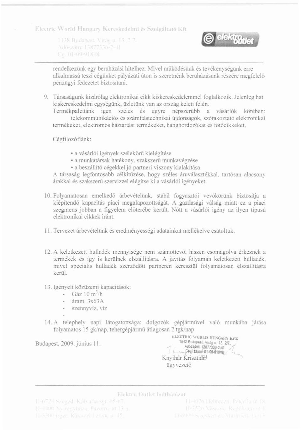 Tarsaságunk kizárólag elektronikai cikk kiskereskedelemrnel foglalkozik. Jelenleg hat kiskereskedelmi egységünk. üzletünk van az ország keleti felén.