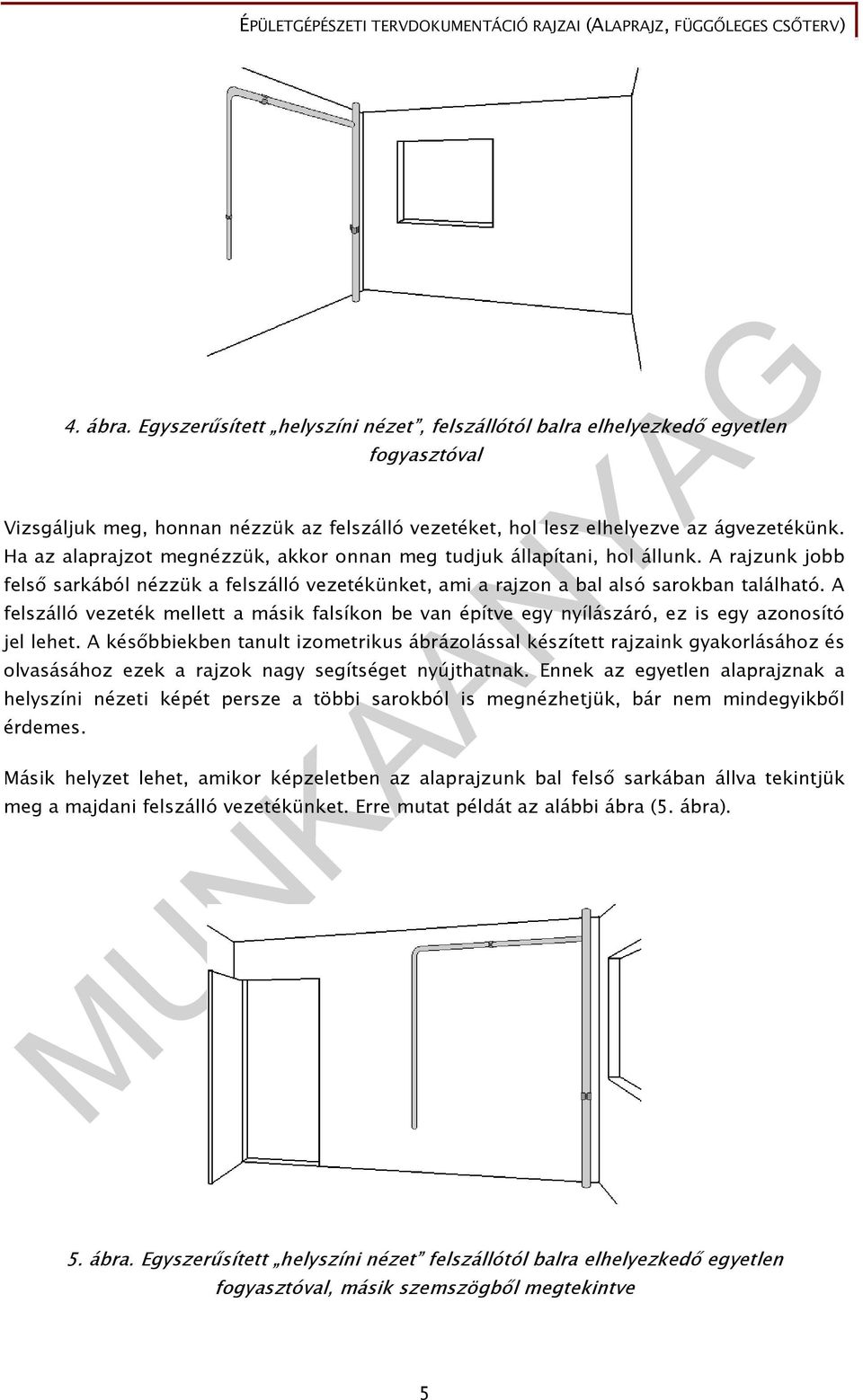 A felszálló vezeték mellett a másik falsíkon be van építve egy nyílászáró, ez is egy azonosító jel lehet.