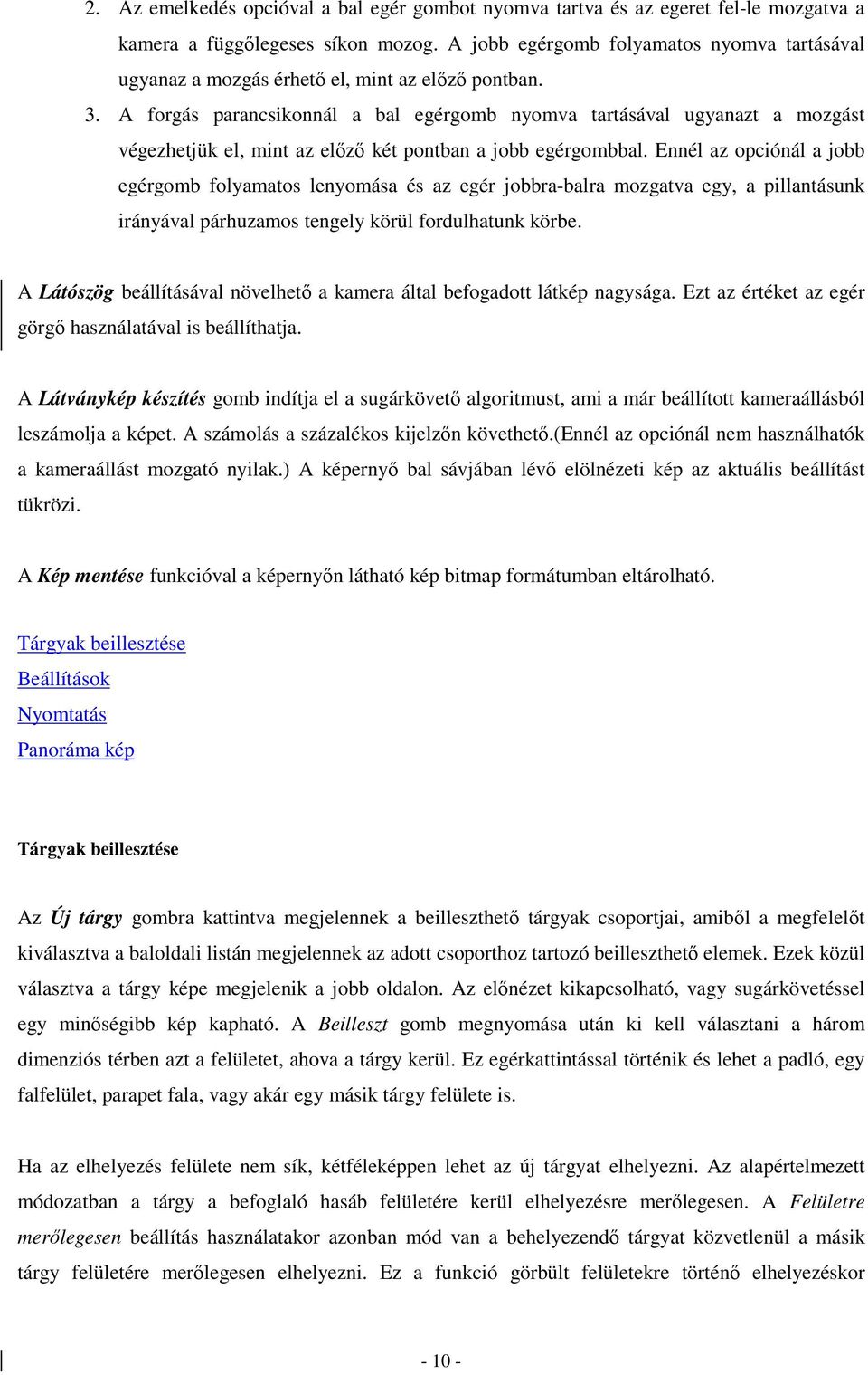 A forgás parancsikonnál a bal egérgomb nyomva tartásával ugyanazt a mozgást végezhetjük el, mint az elızı két pontban a jobb egérgombbal.