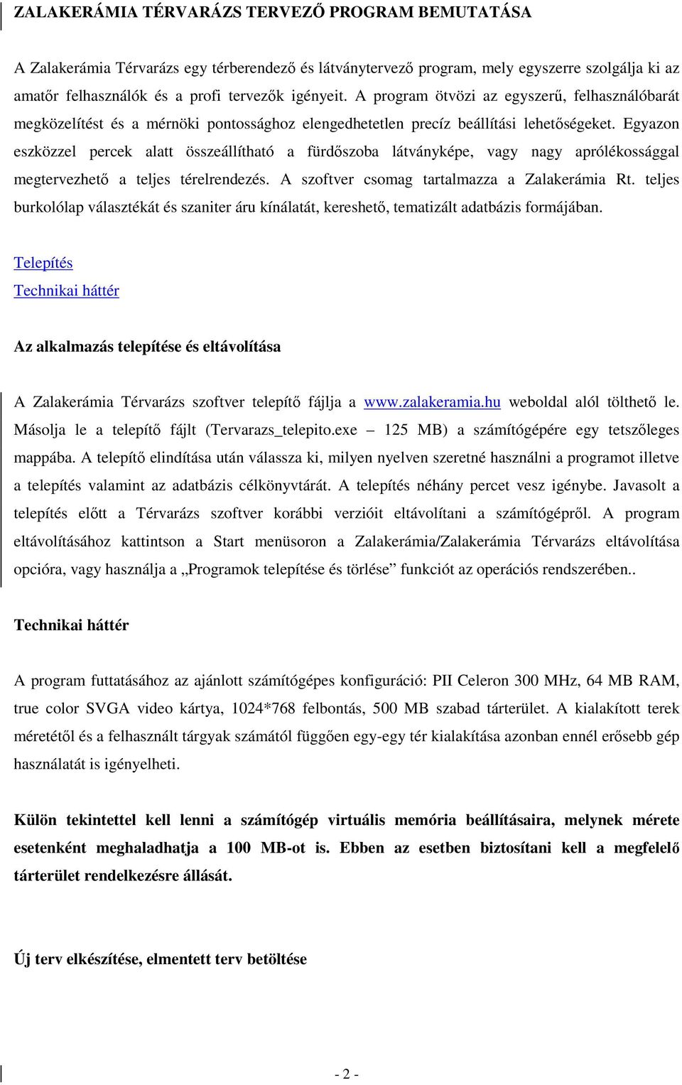 Egyazon eszközzel percek alatt összeállítható a fürdıszoba látványképe, vagy nagy aprólékossággal megtervezhetı a teljes térelrendezés. A szoftver csomag tartalmazza a Zalakerámia Rt.