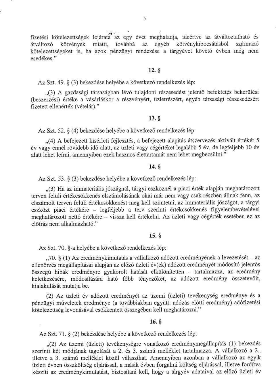 (3) bekezdése helyébe a következ ő rendelkezés lép : (3) A gazdasági társaságban lévő tulajdoni részesedést jelentő befektetés bekerülési (beszerzési) értéke a vásárláskor a részvényért,