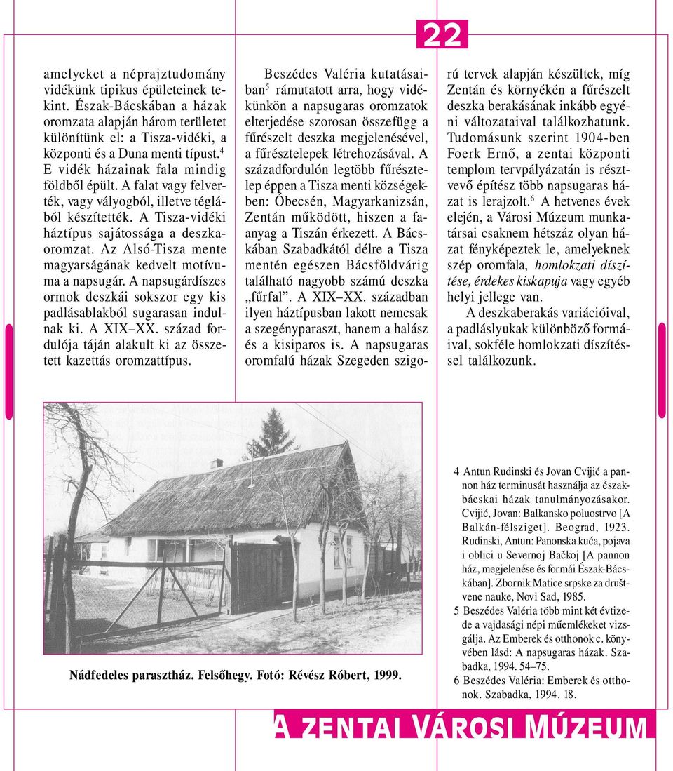 Az Alsó-Tisza mente magyarságának kedvelt motívuma a napsugár. A napsugárdíszes ormok deszkái sokszor egy kis padlásablakból sugarasan indulnak ki. A XIX XX.