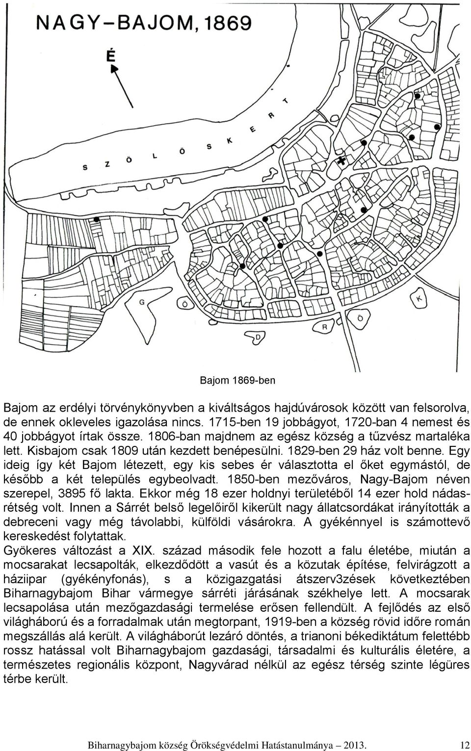 1829-ben 29 ház volt benne. Egy ideig így két Bajom létezett, egy kis sebes ér választotta el őket egymástól, de később a két település egybeolvadt.