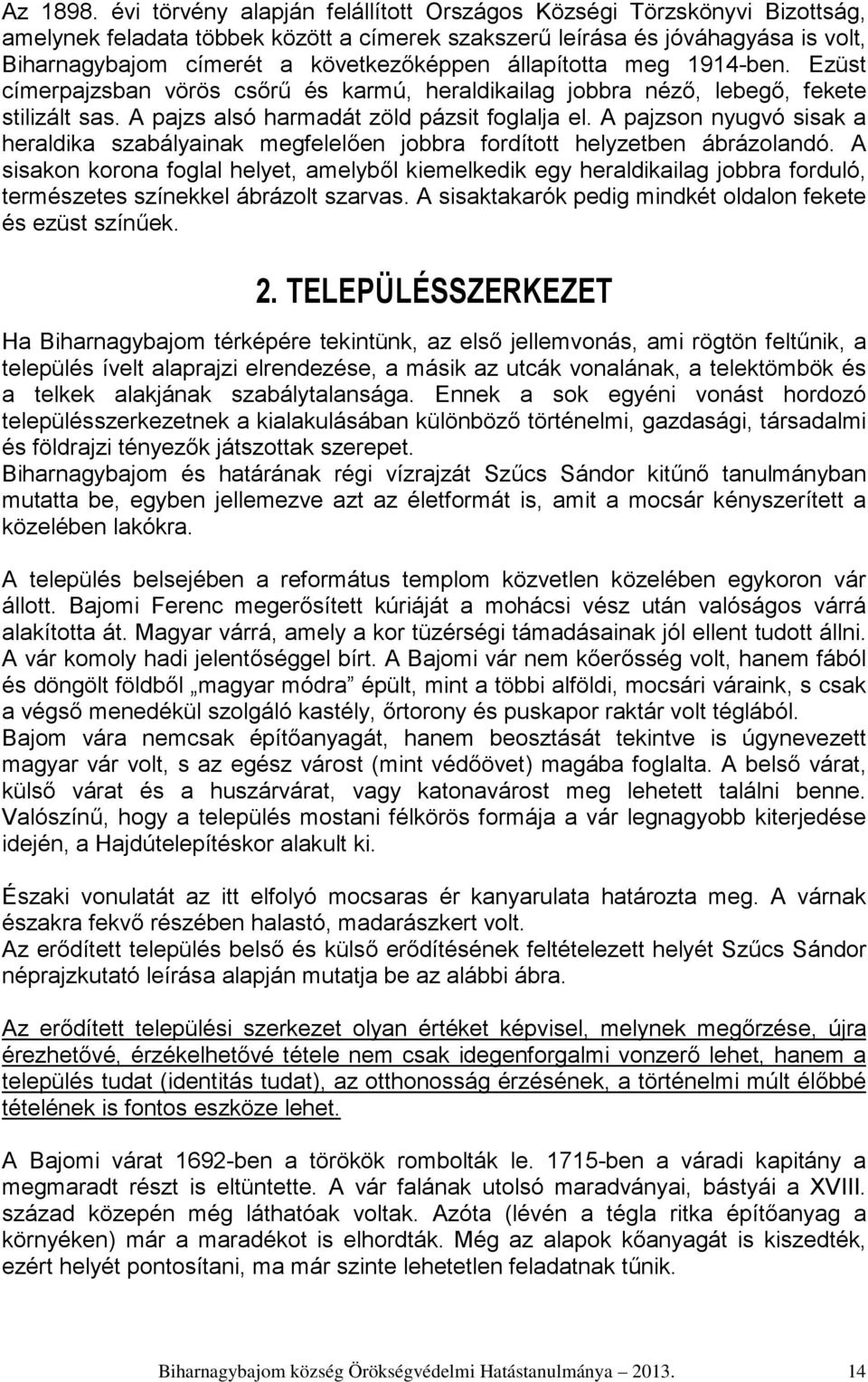 állapította meg 1914-ben. Ezüst címerpajzsban vörös csőrű és karmú, heraldikailag jobbra néző, lebegő, fekete stilizált sas. A pajzs alsó harmadát zöld pázsit foglalja el.