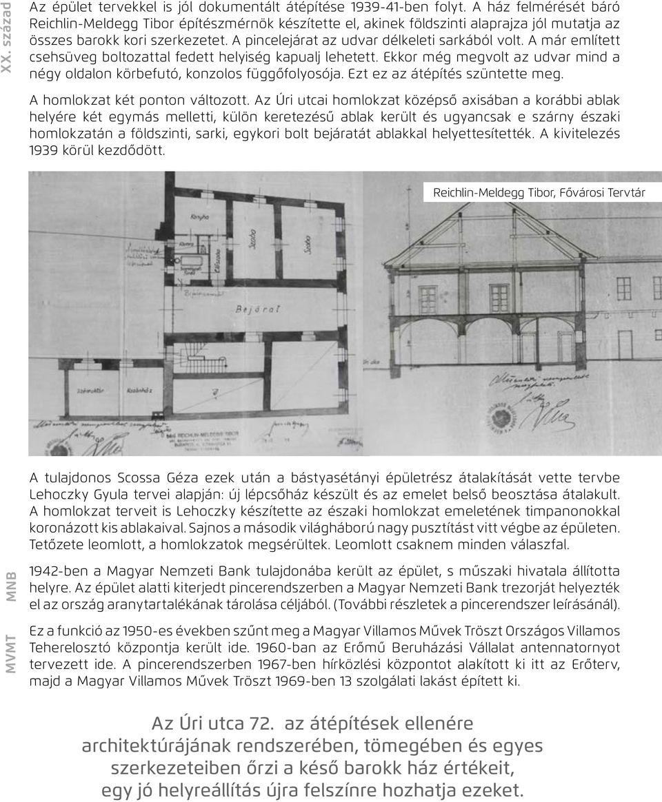 A már említett csehsüveg boltozattal fedett helyiség kapualj lehetett. Ekkor még megvolt az udvar mind a négy oldalon körbefutó, konzolos függőfolyosója. Ezt ez az átépítés szüntette meg.